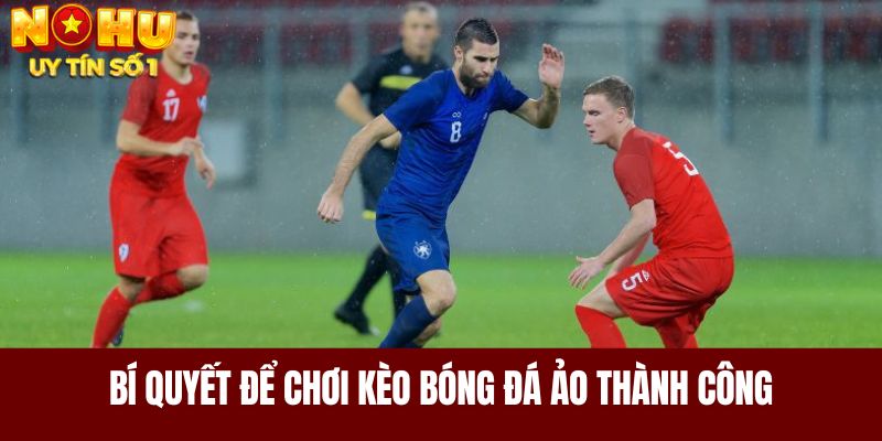 Bí quyết để chơi kèo bóng đá ảo thành công cùng chuyên gia