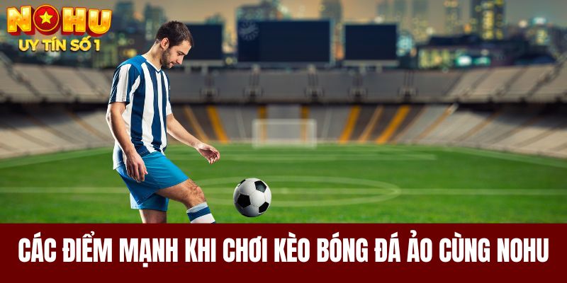 Các điểm mạnh khi chơi kèo bóng đá ảo cùng NOHU