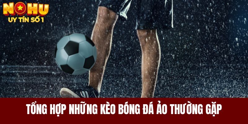 Tổng hợp những kèo bóng đá ảo thường gặp